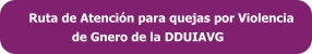 Ruta de Atención para quejas por Violencia              de Gnero de la DDUIAVG