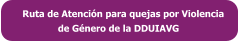 Ruta de Atención para quejas por Violencia               de Género de la DDUIAVG