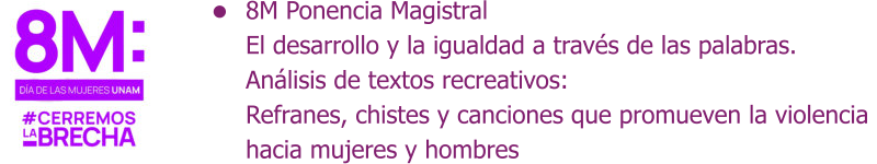 8M Ponencia Magistral El desarrollo y la igualdad a través de las palabras.  Análisis de textos recreativos:  Refranes, chistes y canciones que promueven la violencia  hacia mujeres y hombres