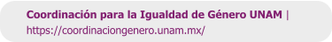 Coordinación para la Igualdad de Género UNAM | https://coordinaciongenero.unam.mx/