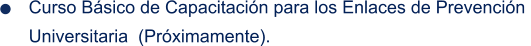 Curso Básico de Capacitación para los Enlaces de Prevención    Universitaria  (Próximamente).