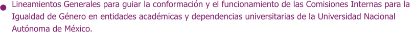 Lineamientos Generales para guiar la conformación y el funcionamiento de las Comisiones Internas para la  Igualdad de Género en entidades académicas y dependencias universitarias de la Universidad Nacional Autónoma de México.