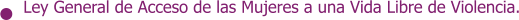 Ley General de Acceso de las Mujeres a una Vida Libre de Violencia.