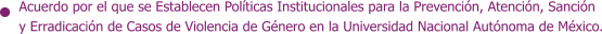 Acuerdo por el que se Establecen Políticas Institucionales para la Prevención, Atención, Sanción y Erradicación de Casos de Violencia de Género en la Universidad Nacional Autónoma de México.