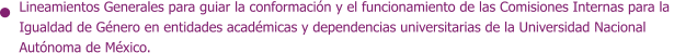 Lineamientos Generales para guiar la conformación y el funcionamiento de las Comisiones Internas para la  Igualdad de Género en entidades académicas y dependencias universitarias de la Universidad Nacional Autónoma de México.