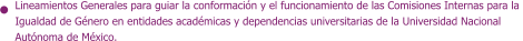 Lineamientos Generales para guiar la conformación y el funcionamiento de las Comisiones Internas para la  Igualdad de Género en entidades académicas y dependencias universitarias de la Universidad Nacional Autónoma de México.
